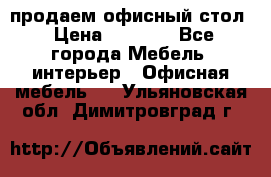 продаем офисный стол › Цена ­ 3 600 - Все города Мебель, интерьер » Офисная мебель   . Ульяновская обл.,Димитровград г.